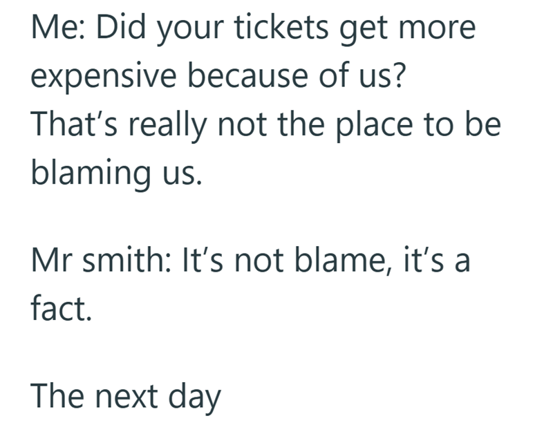Me: Did your tickets get more expensive because of us? That's really not the place to be blaming us. Mr smith: It's not blame, it's a fact. The next day
