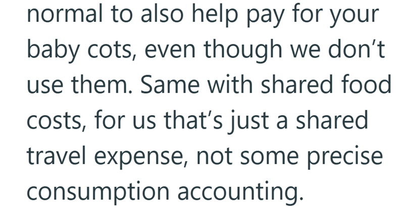 normal to also help pay for your baby cots, even though we don't use them. Same with shared food costs, for us that's just a shared travel expense, not some precise consumption accounting.