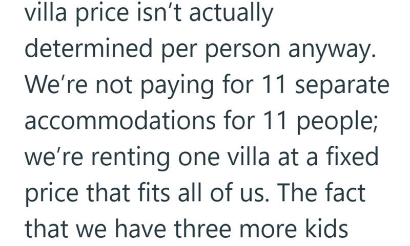 villa price isn't actually determined per person anyway. We're not paying for 11 separate accommodations for 11 people; we're renting one villa at a fixed price that fits all of us. The fact that we have three more kids
