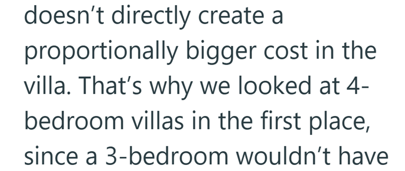 doesn't directly create a proportionally bigger cost in the villa. That's why we looked at 4- bedroom villas in the first place, since a 3-bedroom wouldn't have