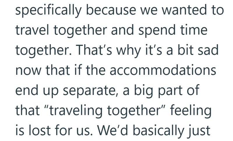specifically because we wanted to travel together and spend time together. That's why it's a bit sad now that if the accommodations end up separate, a big part of that "traveling together" feeling is lost for us. We'd basically just