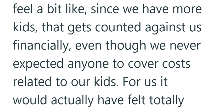 feel a bit like, since we have more kids, that gets counted against us financially, even though we never expected anyone to cover costs related to our kids. For us it would actually have felt totally