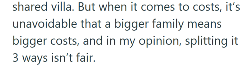 shared villa. But when it comes to costs, it's unavoidable that a bigger family means bigger costs, and in my opinion, splitting it 3 ways isn't fair.