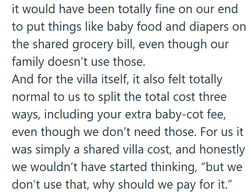 it would have been totally fine on our end to put things like baby food and diapers on the shared grocery bill, even though our family doesn't use those. And for the villa itself, it also felt totally normal to us to split the total cost three ways, including your extra baby-cot fee, even though we don't need those. For us it was simply a shared villa cost, and honestly we wouldn't have started thinking, "but we don't use that, why should we pay for it."