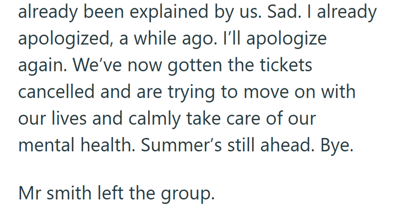 already been explained by us. Sad. I already apologized, a while ago. I'll apologize again. We've now gotten the tickets cancelled and are trying to move on with our lives and calmly take care of our mental health. Summer's still ahead. Bye. Mr smith left the group.