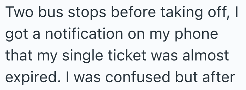 Two bus stops before taking off, I got a notification on my phone that my single ticket was almost expired. I was confused but after