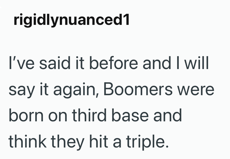 rigidlynuanced1 I've said it before and I will say it again, Boomers were born on third base and think they hit a triple.