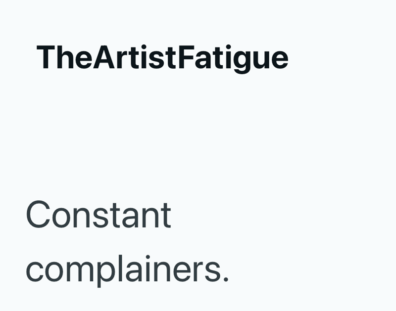 TheArtistFatigue Constant complainers.