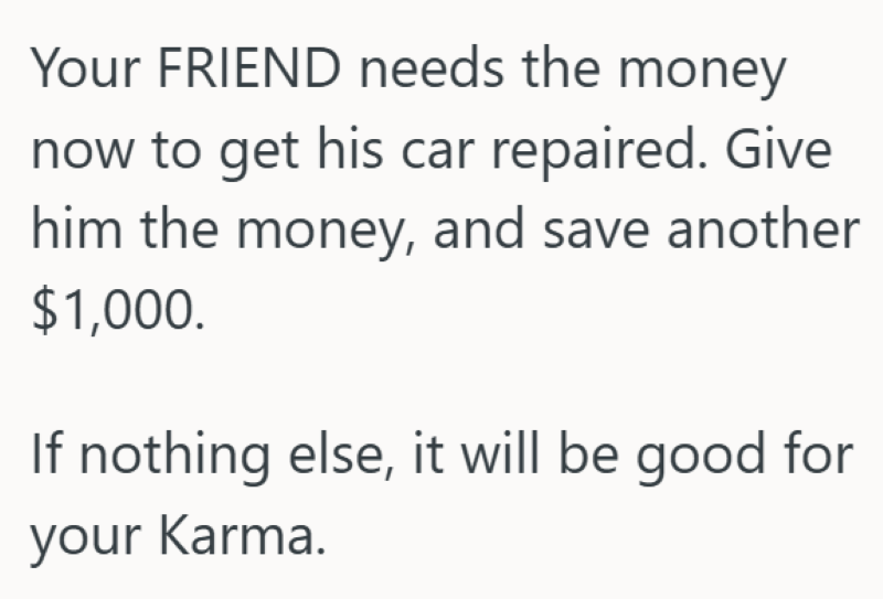 Your FRIEND needs the money now to get his car repaired. Give him the money, and save another $1,000. If nothing else, it will be good for your Karma.