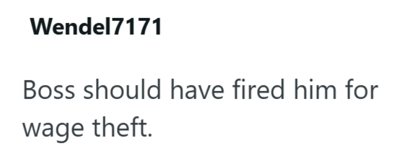 Wendel7171 Boss should have fired him for wage theft.