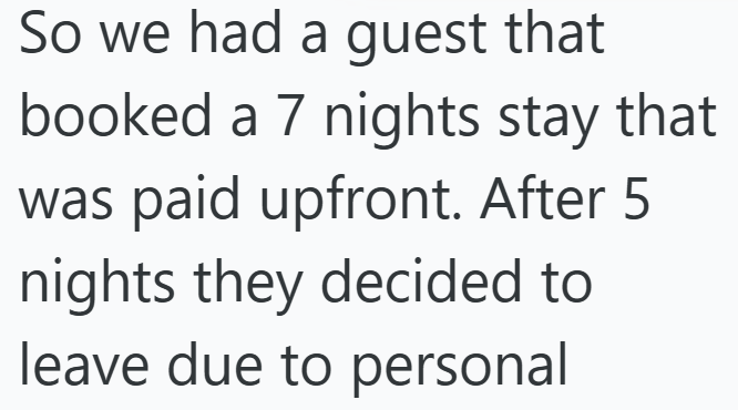 So we had a guest that booked a 7 nights stay that was paid upfront. After 5 nights they decided to leave due to personal