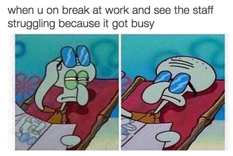 when u on break at work and see the staff struggling because it got busy