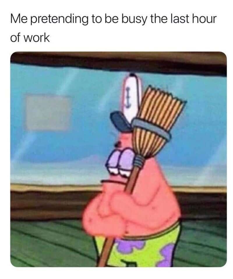 Me pretending to be busy the last hour of work