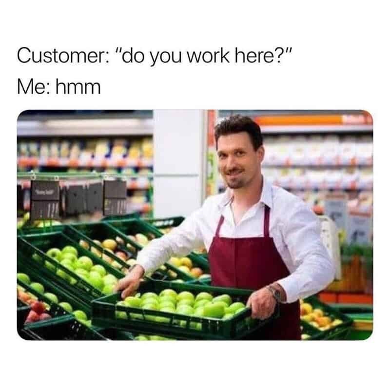 Customer: "do you work here?" Me: hmm