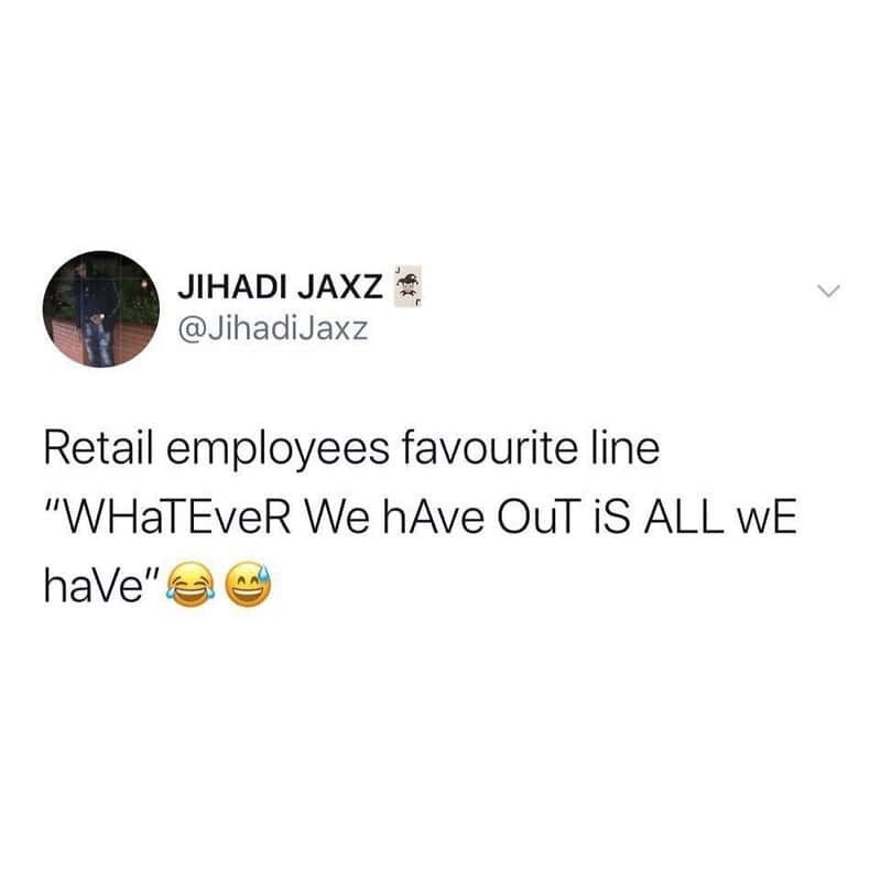 JIHADI JAXZ @JihadiJaxz Retail employees favourite line “WHaTEveR We hAve OuT iS ALL wE have"