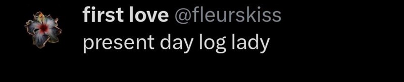 first love @fleurskiss present day log lady