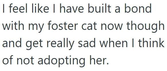 I feel like I have built a bond with my foster cat now though and get really sad when I think of not adopting her.