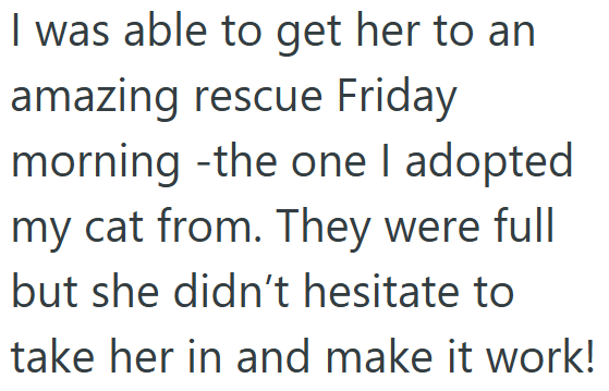 I was able to get her to an amazing rescue Friday morning -the one I adopted my cat from. They were full but she didn't hesitate to take her in and make it work!