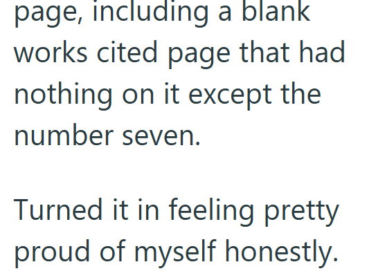 page, including a blank works cited page that had nothing on it except the number seven. Turned it in feeling pretty proud of myself honestly.