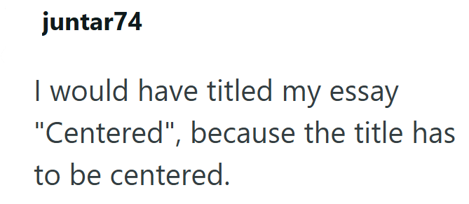 juntar74 I would have titled my essay "Centered", because the title has to be centered.