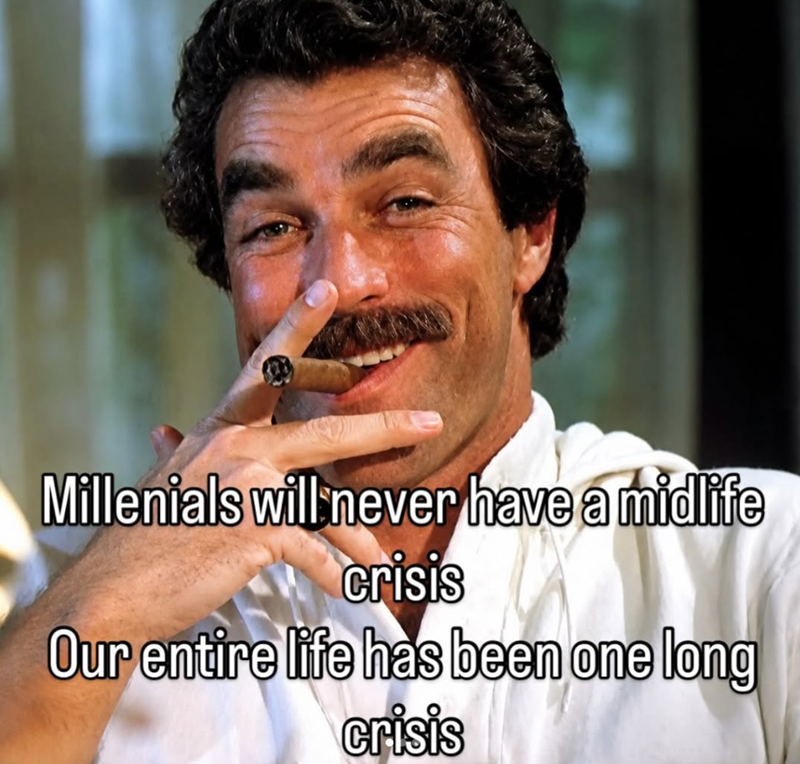 Millenials will never have a midlife crisis Our entire life has been one long crisis