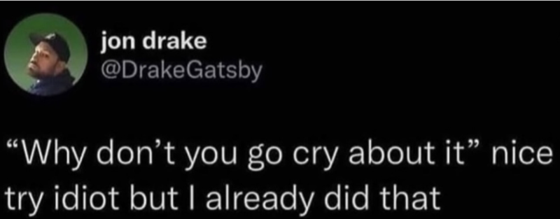 jon drake @DrakeGatsby "Why don't you go cry about it" nice try idiot but I already did that