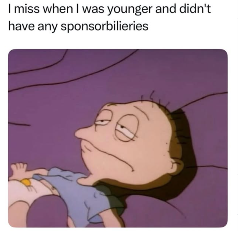 I miss when I was younger and didn't have any sponsorbilieries D