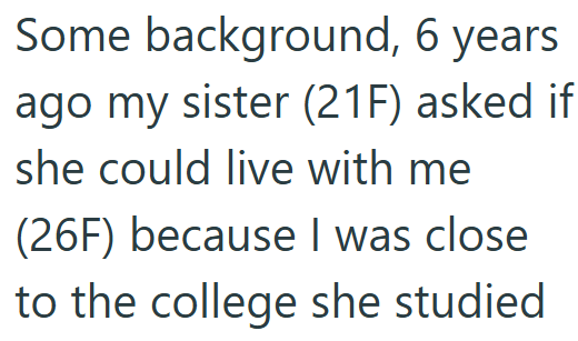 Some background, 6 years ago my sister (21F) asked if she could live with me (26F) because I was close to the college she studied