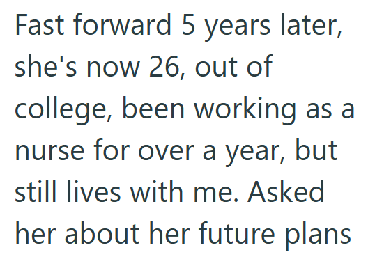 Fast forward 5 years later, she's now 26, out of college, been working as a nurse for over a year, but still lives with me. Asked her about her future plans