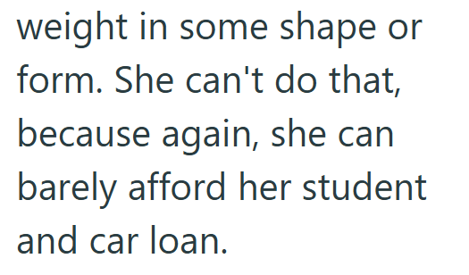 weight in some shape or form. She can't do that, because again, she can barely afford her student and car loan.