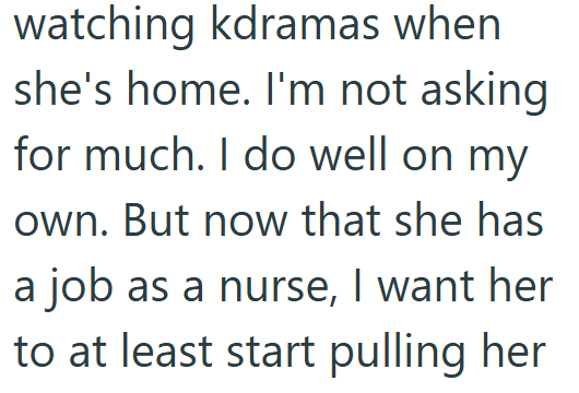 watching kdramas when she's home. I'm not asking for much. I do well on my own. But now that she has a job as a nurse, I want her to at least start pulling her