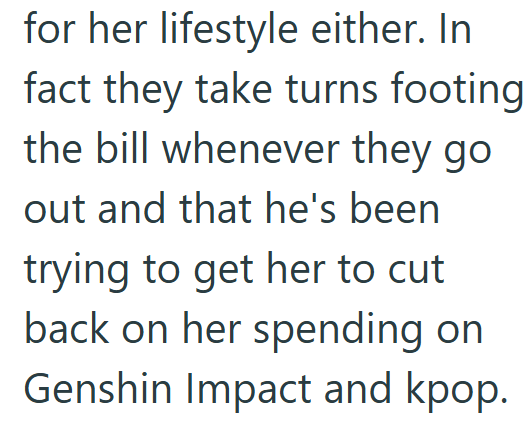 for her lifestyle either. In fact they take turns footing the bill whenever they go out and that he's been trying to get her to cut back on her spending on Genshin Impact and kpop.