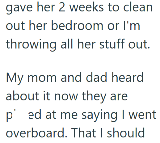 gave her 2 weeks to clean out her bedroom or I'm throwing all her stuff out. My mom and dad heard about it now they are ped at me saying I went overboard. That I should