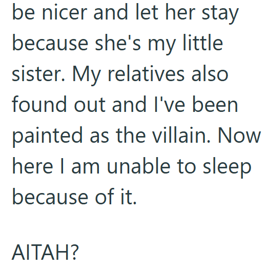 be nicer and let her stay because she's my little sister. My relatives also found out and I've been painted as the villain. Now here I am unable to sleep because of it. AITAH?