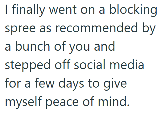 I finally went on a blocking spree as recommended by a bunch of you and stepped off social media for a few days to give myself peace of mind.