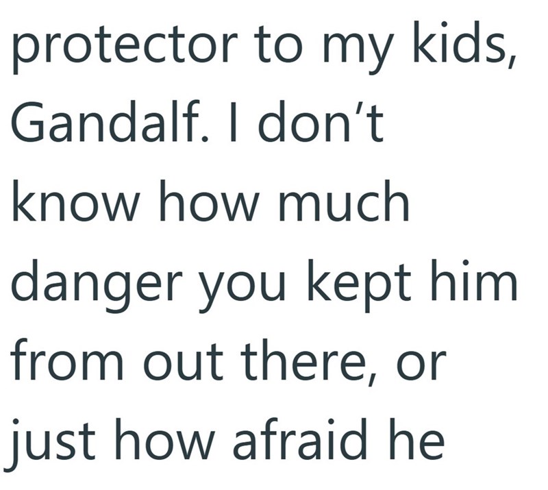 protector to my kids, Gandalf. I don't know how much danger you kept him from out there, or just how afraid he
