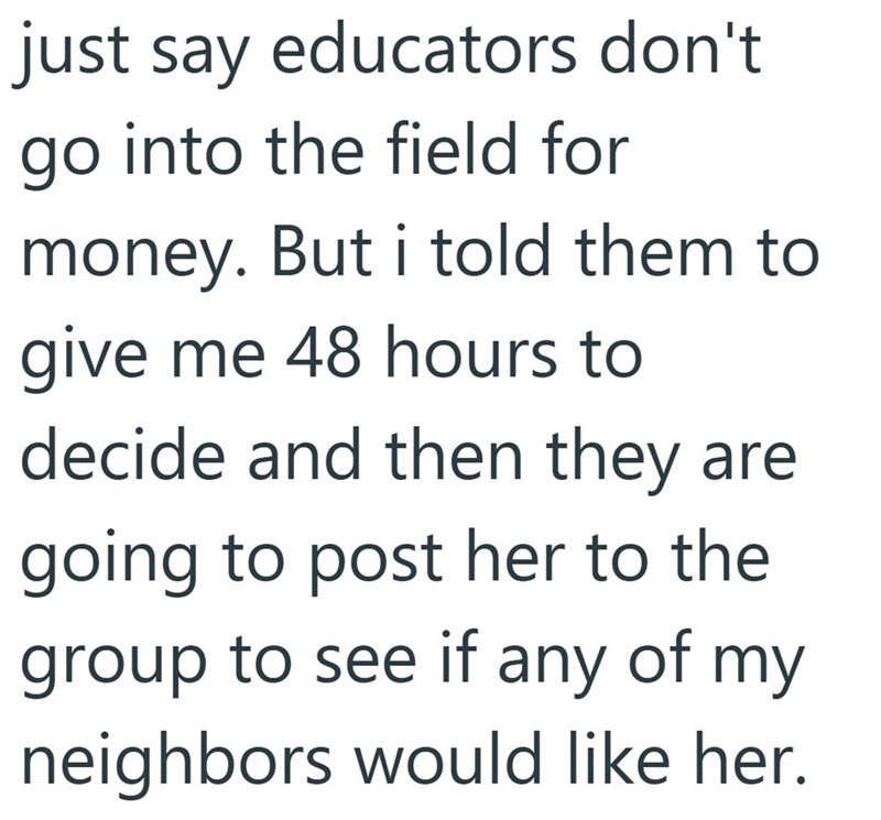 just say educators don't go into the field for money. But i told them to give me 48 hours to decide and then they are going to post her to the group to see if any of my neighbors would like her.