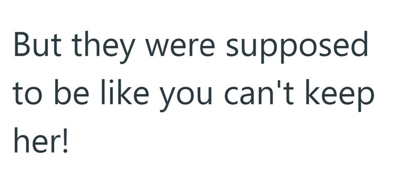 But they were supposed to be like you can't keep her!