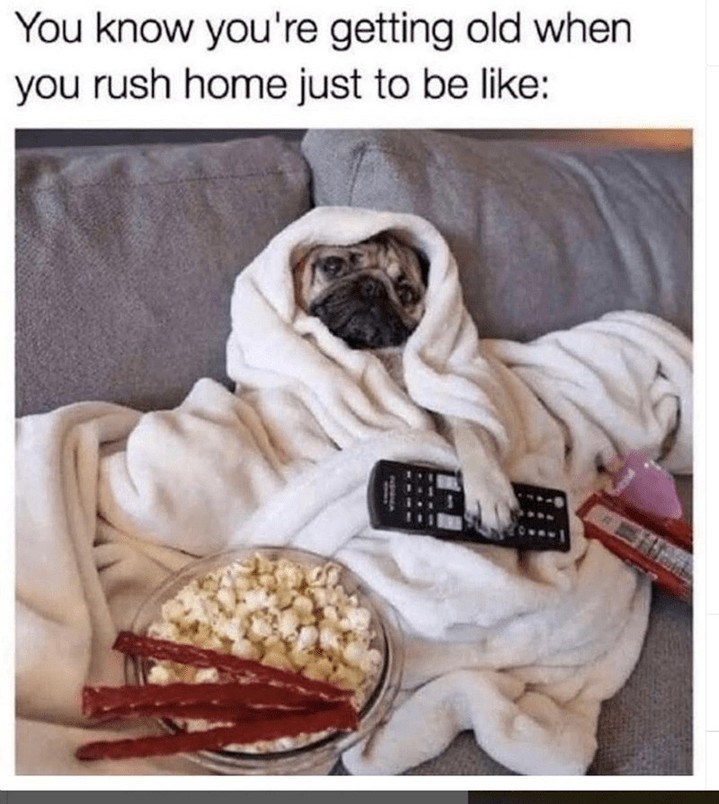 You know you're getting old when you rush home just to be like: