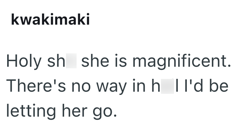 kwakimaki Holy sh she is magnificent. There's no way in h I I'd be letting her go.