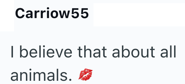 Carriow55 I believe that about all animals.