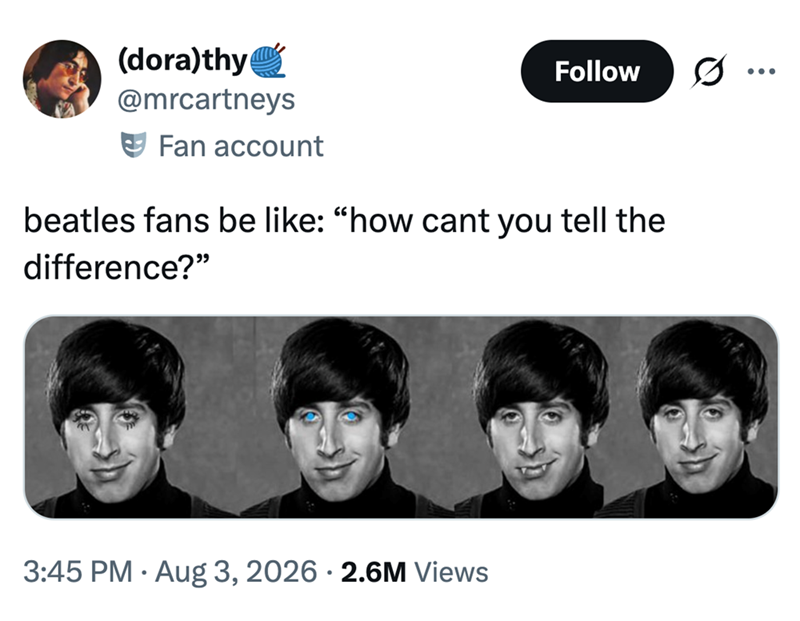(dora)thy @mrcartneys Fan account Follow ... beatles fans be like: "how cant you tell the difference?" • 3:45 PM ⚫ Aug 3, 2026 · 2.6M Views