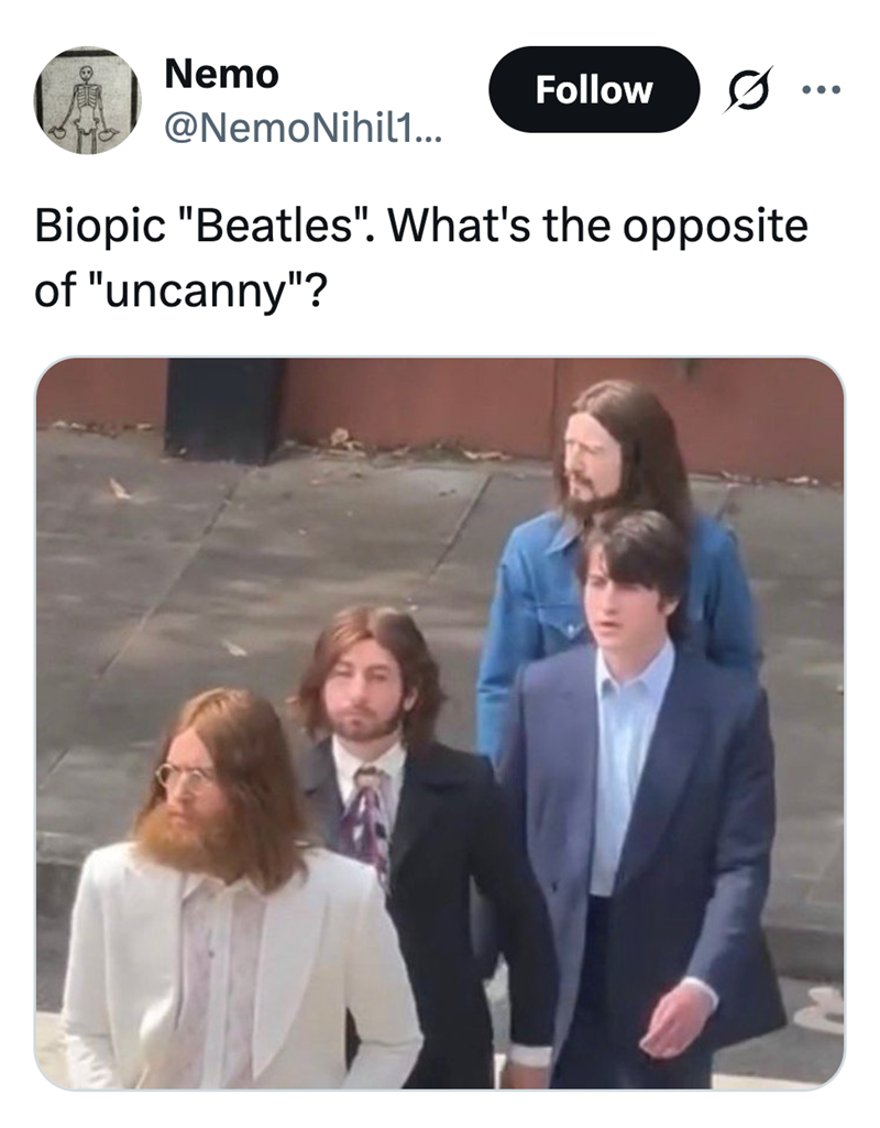 Nemo Follow 0. ... @NemoNihil1... Biopic "Beatles". What's the opposite of "uncanny"?