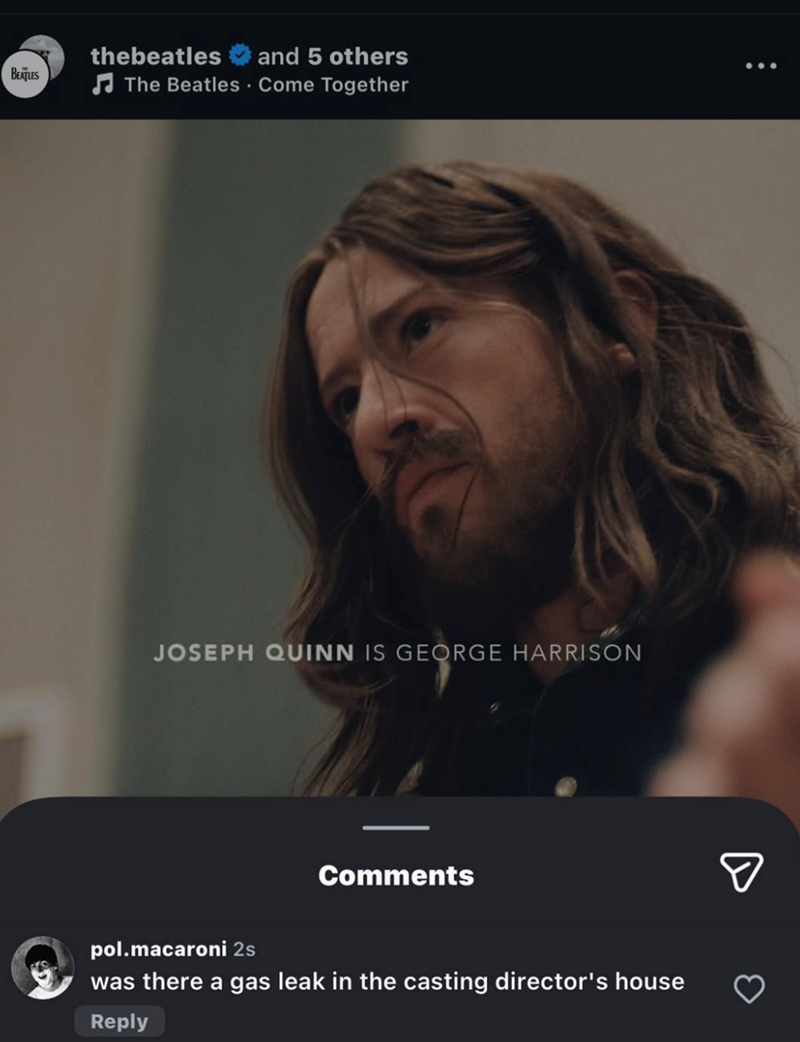 thebeatles and 5 others BEATLES The Beatles Come Together JOSEPH QUINN IS GEORGE HARRISON Comments pol.macaroni 2s was there a gas leak in the casting director's house Reply ☑