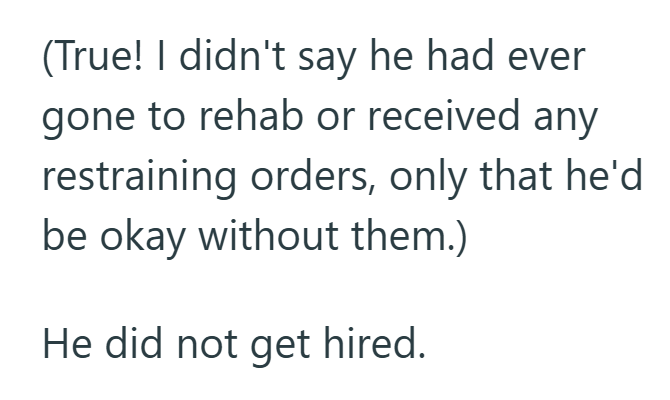 (True! I didn't say he had ever gone to rehab or received any restraining orders, only that he'd be okay without them.) He did not get hired.