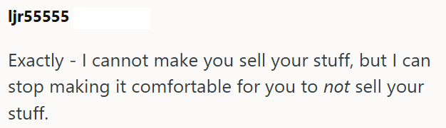 Ijr55555 Exactly - I cannot make you sell your stuff, but I can stop making it comfortable for you to not sell your stuff.