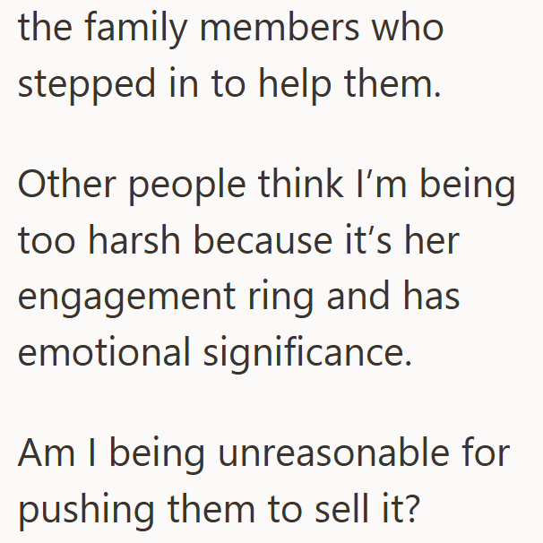 the family members who stepped in to help them. Other people think I'm being too harsh because it's her engagement ring and has emotional significance. Am I being unreasonable for pushing them to sell it?