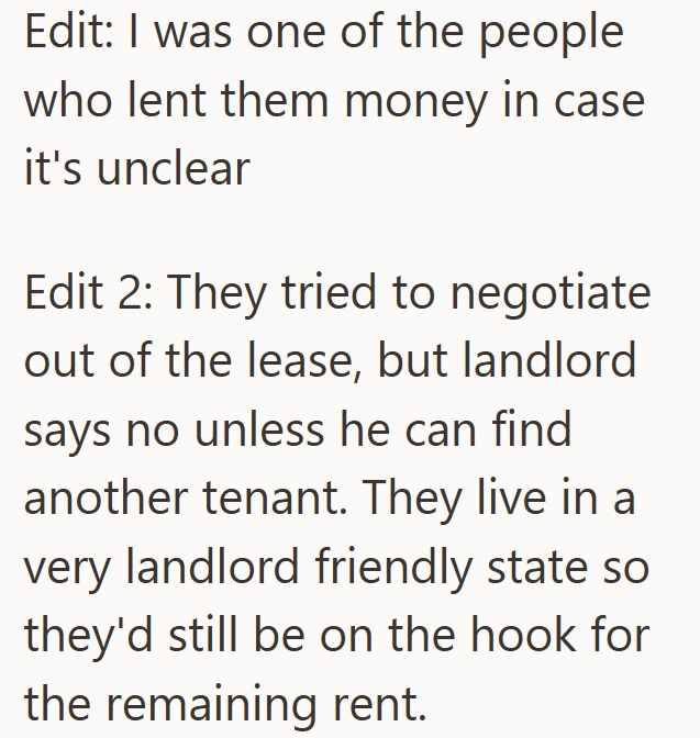 Edit: I was one of the people who lent them money in case it's unclear Edit 2: They tried to negotiate out of the lease, but landlord says no unless he can find another tenant. They live in a very landlord friendly state so they'd still be on the hook for the remaining rent.