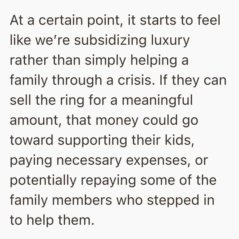 At a certain point, it starts to feel like we're subsidizing luxury rather than simply helping a family through a crisis. If they can sell the ring for a meaningful amount, that money could go toward supporting their kids, paying necessary expenses, or potentially repaying some of the family members who stepped in to help them.