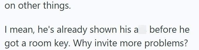 on other things. I mean, he's already shown his a before he got a room key. Why invite more problems?